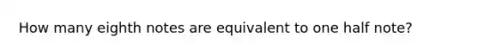 How many eighth notes are equivalent to one half note?