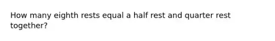 How many eighth rests equal a half rest and quarter rest together?
