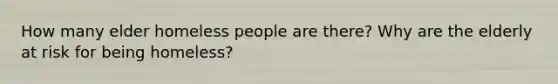How many elder homeless people are there? Why are the elderly at risk for being homeless?