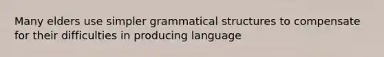 Many elders use simpler grammatical structures to compensate for their difficulties in producing language