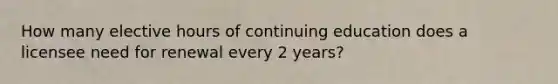 How many elective hours of continuing education does a licensee need for renewal every 2 years?