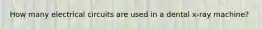 How many electrical circuits are used in a dental x-ray machine?