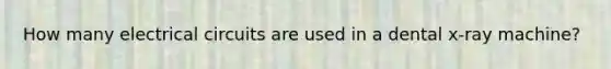 How many electrical circuits are used in a dental x-ray machine?