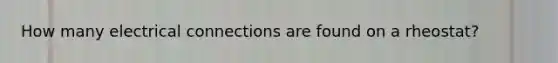 How many electrical connections are found on a rheostat?