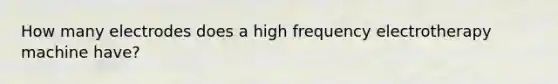 How many electrodes does a high frequency electrotherapy machine have?