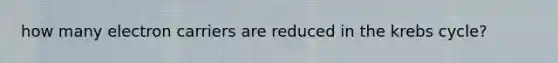 how many electron carriers are reduced in the krebs cycle?