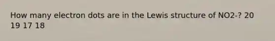 How many electron dots are in the Lewis structure of NO2-? 20 19 17 18