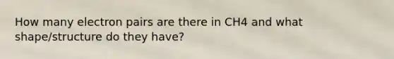 How many electron pairs are there in CH4 and what shape/structure do they have?