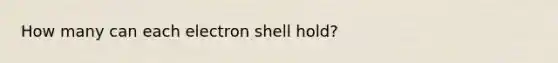 How many can each electron shell hold?