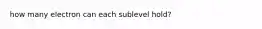 how many electron can each sublevel hold?