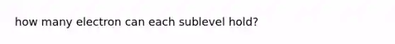 how many electron can each sublevel hold?