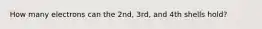 How many electrons can the 2nd, 3rd, and 4th shells hold?