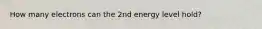 How many electrons can the 2nd energy level hold?