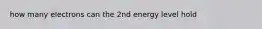 how many electrons can the 2nd energy level hold