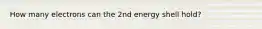 How many electrons can the 2nd energy shell hold?