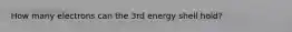 How many electrons can the 3rd energy shell hold?