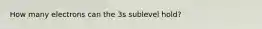 How many electrons can the 3s sublevel hold?
