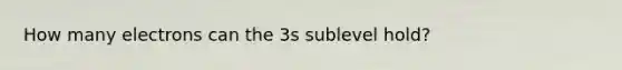 How many electrons can the 3s sublevel hold?