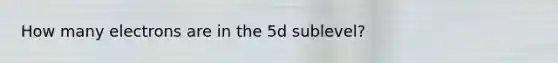 How many electrons are in the 5d sublevel?