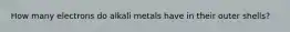 How many electrons do alkali metals have in their outer shells?