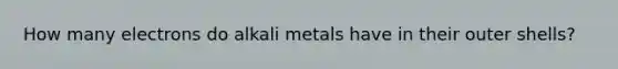 How many electrons do alkali metals have in their outer shells?