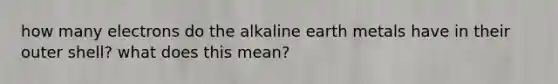 how many electrons do the alkaline earth metals have in their outer shell? what does this mean?