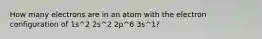 How many electrons are in an atom with the electron configuration of 1s^2 2s^2 2p^6 3s^1?