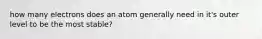 how many electrons does an atom generally need in it's outer level to be the most stable?