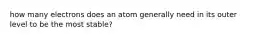 how many electrons does an atom generally need in its outer level to be the most stable?