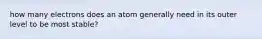 how many electrons does an atom generally need in its outer level to be most stable?