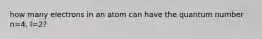 how many electrons in an atom can have the quantum number n=4, l=2?