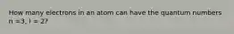 How many electrons in an atom can have the quantum numbers n =3, l = 2?