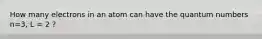 How many electrons in an atom can have the quantum numbers n=3, L = 2 ?