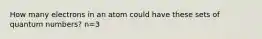 How many electrons in an atom could have these sets of quantum numbers? n=3