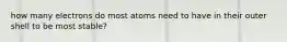 how many electrons do most atoms need to have in their outer shell to be most stable?