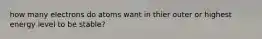 how many electrons do atoms want in thier outer or highest energy level to be stable?