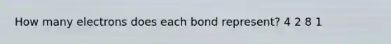 How many electrons does each bond represent? 4 2 8 1