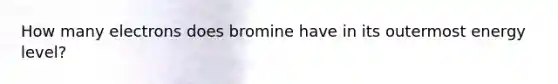 How many electrons does bromine have in its outermost energy level?