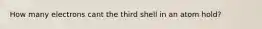 How many electrons cant the third shell in an atom hold?