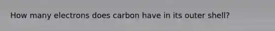 How many electrons does carbon have in its outer shell?