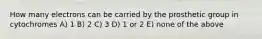How many electrons can be carried by the prosthetic group in cytochromes A) 1 B) 2 C) 3 D) 1 or 2 E) none of the above