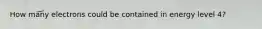 How many electrons could be contained in energy level 4?