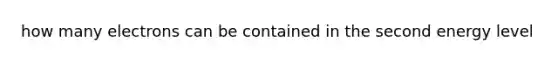 how many electrons can be contained in the second energy level