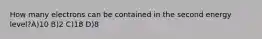 How many electrons can be contained in the second energy level?A)10 B)2 C)18 D)8