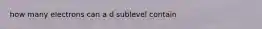 how many electrons can a d sublevel contain