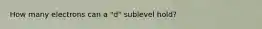 How many electrons can a "d" sublevel hold?