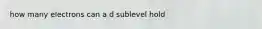 how many electrons can a d sublevel hold