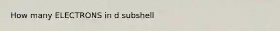 How many ELECTRONS in d subshell