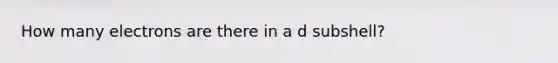 How many electrons are there in a d subshell?