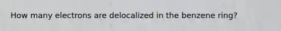 How many electrons are delocalized in the benzene ring?